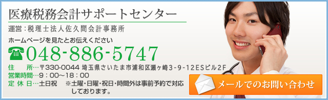 医療税務会計サポートセンター 運営：税理士法人佐久間会計事務所 ホームページを見たとお伝えください 048-886-5747 〒330-0043　埼玉県さいたま市浦和区大東3-40-2 営業時間…9：00～18：00 定休日…土日祝