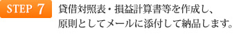 STEP7 貸借対照表・損益計算書等を作成し、原則としてメールに添付して納品します。