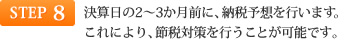 STEP8 決算日の2～3か月前に、納税予想を行います。これにより、節税対策を行うことが可能です。