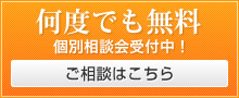 何度でも無料 個別相談会受付中！ ご相談はこちら